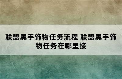 联盟黑手饰物任务流程 联盟黑手饰物任务在哪里接